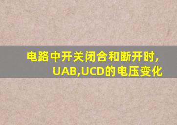 电路中开关闭合和断开时,UAB,UCD的电压变化