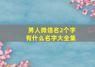 男人微信名2个字有什么名字大全集