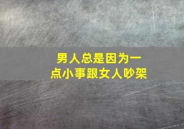 男人总是因为一点小事跟女人吵架