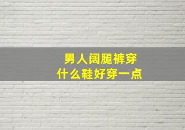 男人阔腿裤穿什么鞋好穿一点