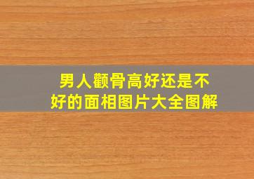 男人颧骨高好还是不好的面相图片大全图解