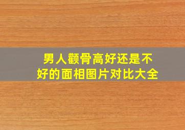 男人颧骨高好还是不好的面相图片对比大全