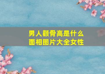 男人颧骨高是什么面相图片大全女性