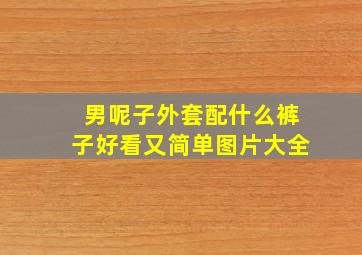 男呢子外套配什么裤子好看又简单图片大全