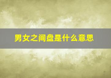 男女之间盘是什么意思