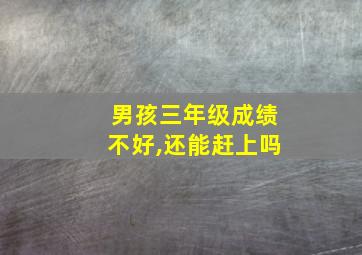 男孩三年级成绩不好,还能赶上吗