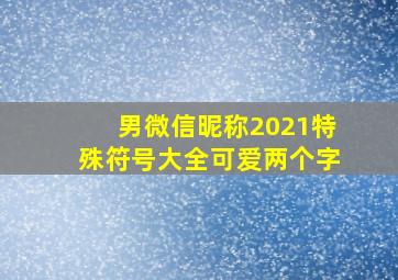 男微信昵称2021特殊符号大全可爱两个字