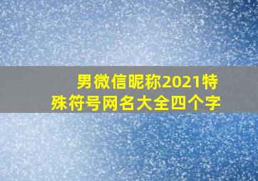 男微信昵称2021特殊符号网名大全四个字