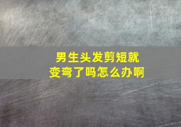 男生头发剪短就变弯了吗怎么办啊