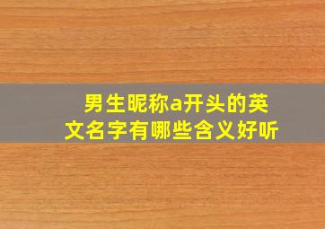 男生昵称a开头的英文名字有哪些含义好听