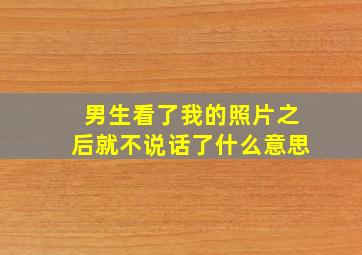 男生看了我的照片之后就不说话了什么意思