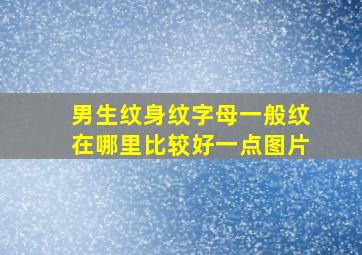 男生纹身纹字母一般纹在哪里比较好一点图片