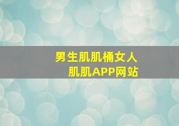 男生肌肌桶女人肌肌APP网站