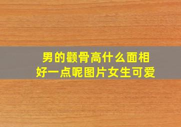 男的颧骨高什么面相好一点呢图片女生可爱