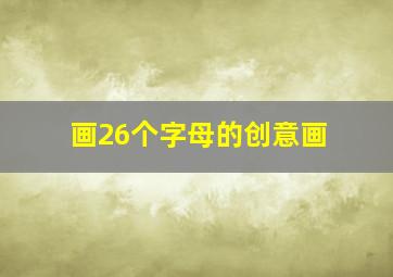 画26个字母的创意画