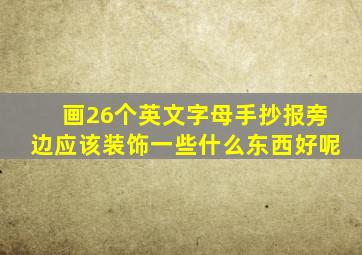 画26个英文字母手抄报旁边应该装饰一些什么东西好呢