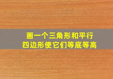 画一个三角形和平行四边形使它们等底等高