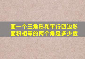 画一个三角形和平行四边形面积相等的两个角是多少度