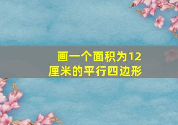 画一个面积为12厘米的平行四边形