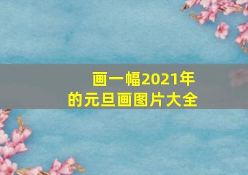 画一幅2021年的元旦画图片大全