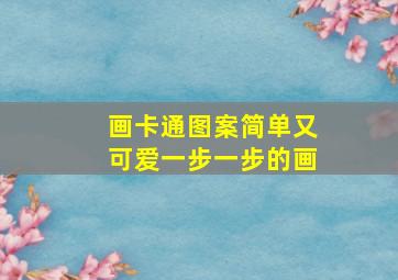 画卡通图案简单又可爱一步一步的画