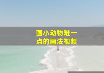 画小动物难一点的画法视频