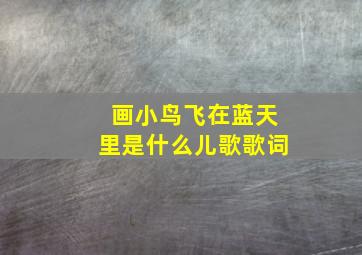 画小鸟飞在蓝天里是什么儿歌歌词