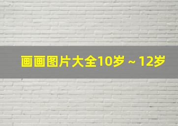 画画图片大全10岁～12岁