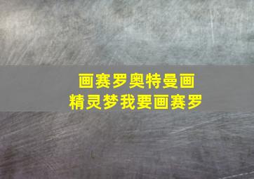 画赛罗奥特曼画精灵梦我要画赛罗