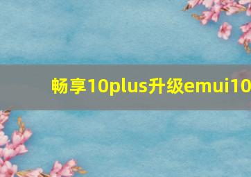 畅享10plus升级emui10