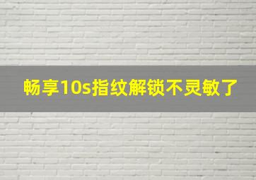 畅享10s指纹解锁不灵敏了