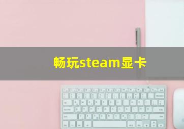 畅玩steam显卡