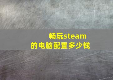 畅玩steam的电脑配置多少钱