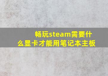 畅玩steam需要什么显卡才能用笔记本主板