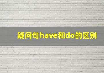 疑问句have和do的区别