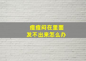 痘痘闷在里面发不出来怎么办