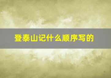 登泰山记什么顺序写的