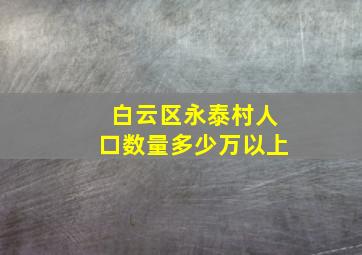 白云区永泰村人口数量多少万以上