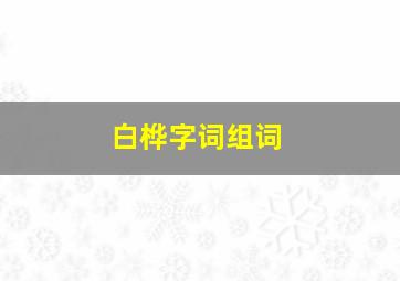 白桦字词组词