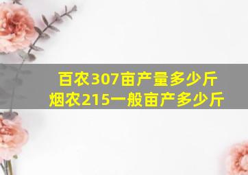 百农307亩产量多少斤烟农215一般亩产多少斤