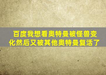 百度我想看奥特曼被怪兽变化然后又被其他奥特曼复活了