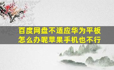 百度网盘不适应华为平板怎么办呢苹果手机也不行