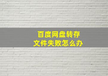 百度网盘转存文件失败怎么办