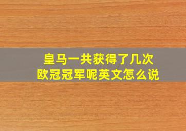 皇马一共获得了几次欧冠冠军呢英文怎么说