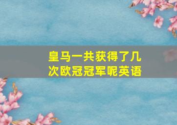 皇马一共获得了几次欧冠冠军呢英语