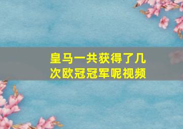 皇马一共获得了几次欧冠冠军呢视频