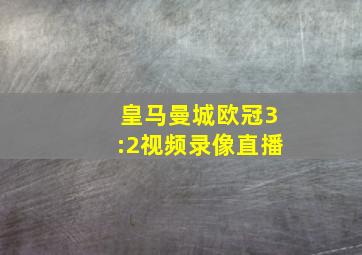 皇马曼城欧冠3:2视频录像直播