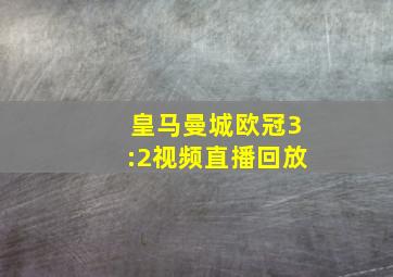 皇马曼城欧冠3:2视频直播回放