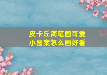 皮卡丘简笔画可爱小图案怎么画好看