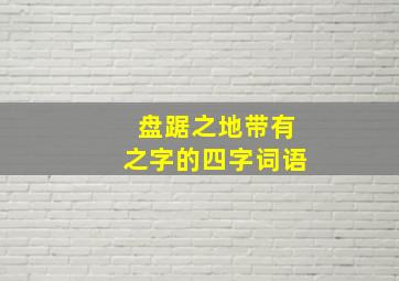 盘踞之地带有之字的四字词语